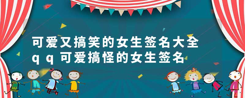 可爱又搞笑的女生签名大全 qq可爱搞怪的女生签名