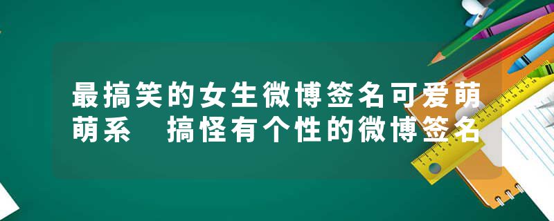 最搞笑的女生微博签名可爱萌萌系 搞怪有个性的微博签名