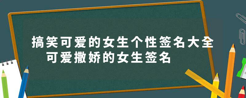 搞笑可爱的女生个性签名大全 可爱撒娇的女生签名