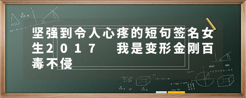 坚强到令人心疼的短句签名女生2017 我是变形金刚百毒不侵