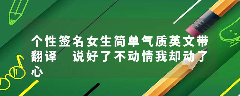 个性签名女生简单气质英文带翻译 说好了不动情我却动了心