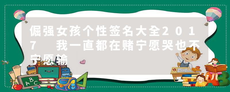 倔强女孩个性签名大全2017 我一直都在赌宁愿哭也不宁愿输
