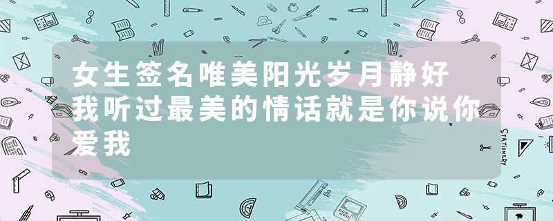 女生签名唯美阳光岁月静好 我听过最美的情话就是你说你爱我