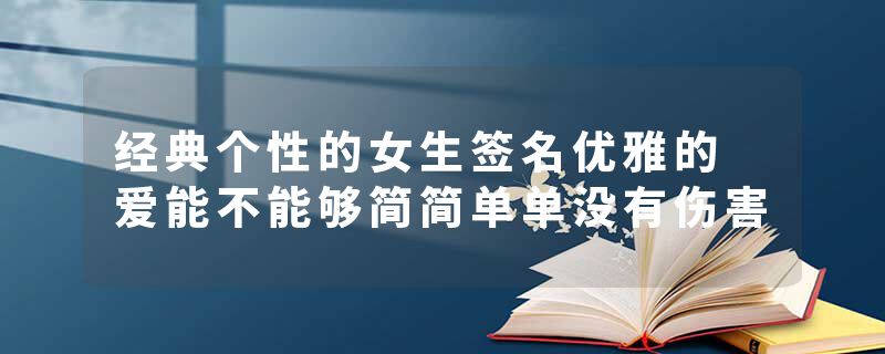 经典个性的女生签名优雅的 爱能不能够简简单单没有伤害