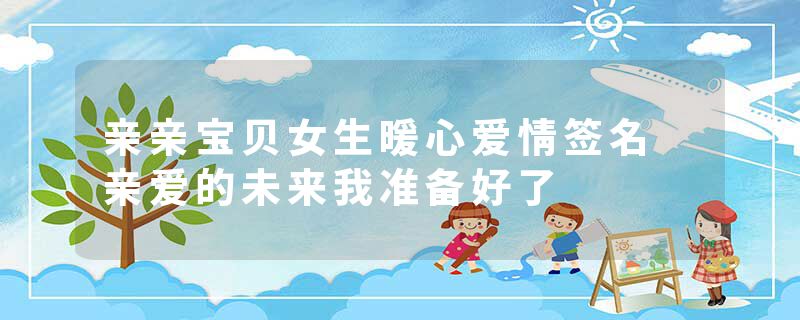 亲亲宝贝女生暖心爱情签名 亲爱的未来我准备好了
