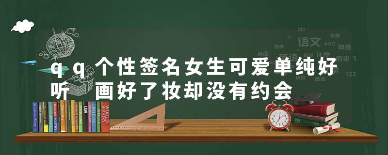 qq个性签名女生可爱单纯好听 画好了妆却没有约会