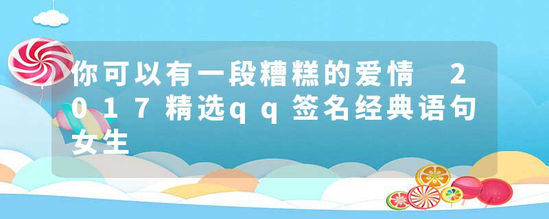 你可以有一段糟糕的爱情 2017精选qq签名经典语句女生