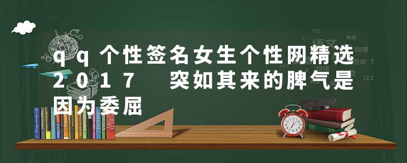 qq个性签名女生个性网精选2017 突如其来的脾气是因为委屈