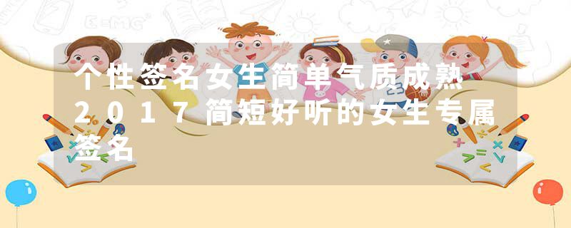 个性签名女生简单气质成熟 2017简短好听的女生专属签名