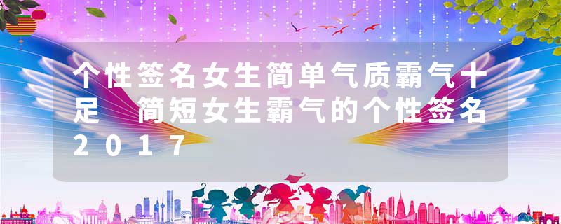 个性签名女生简单气质霸气十足 简短女生霸气的个性签名2017