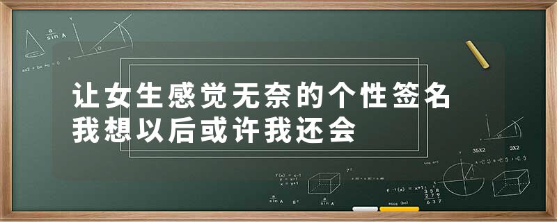 让女生感觉无奈的个性签名 我想以后或许我还会