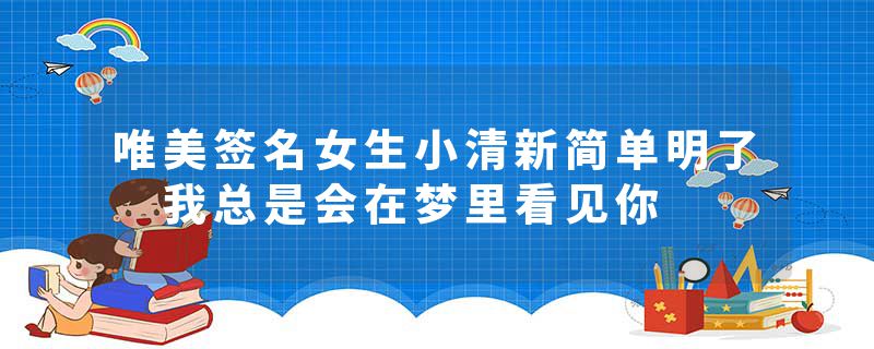 唯美签名女生小清新简单明了 我总是会在梦里看见你