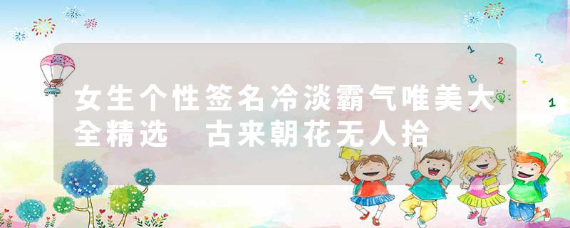 女生个性签名冷淡霸气唯美大全精选 古来朝花无人拾