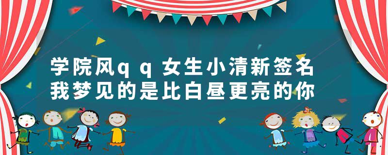 学院风qq女生小清新签名 我梦见的是比白昼更亮的你