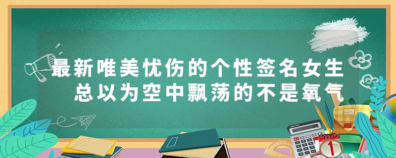 最新唯美忧伤的个性签名女生 总以为空中飘荡的不是氧气