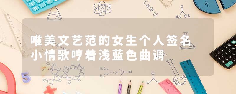 唯美文艺范的女生个人签名 小情歌哼着浅蓝色曲调