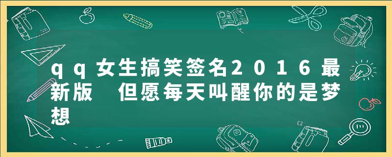 qq女生搞笑签名2016最新版 但愿每天叫醒你的是梦想