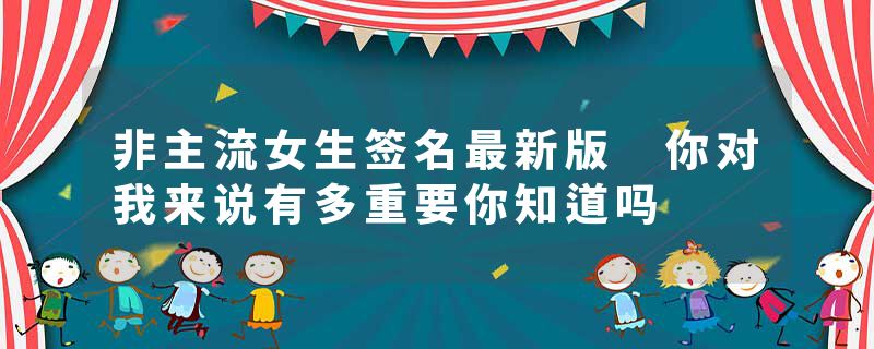 非主流女生签名最新版 你对我来说有多重要你知道吗