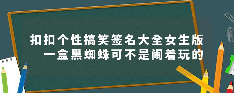 扣扣个性搞笑签名大全女生版 一盒黑蜘蛛可不是闹着玩的