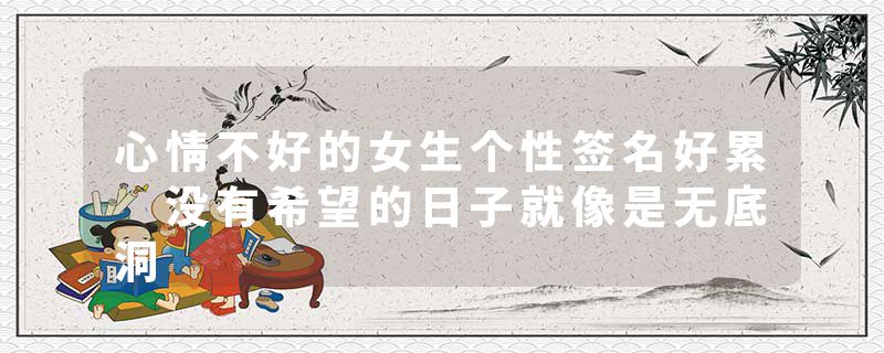 心情不好的女生个性签名好累 没有希望的日子就像是无底洞