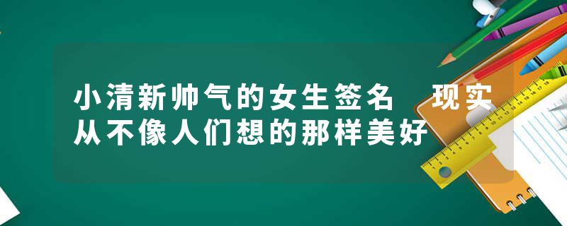 小清新帅气的女生签名 现实从不像人们想的那样美好