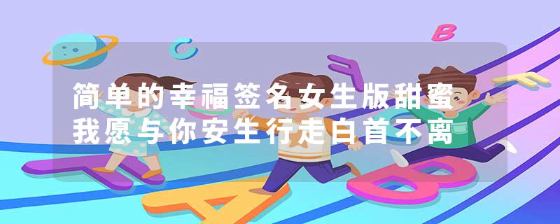 简单的幸福签名女生版甜蜜 我愿与你安生行走白首不离