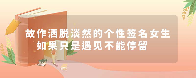 故作洒脱淡然的个性签名女生 如果只是遇见不能停留