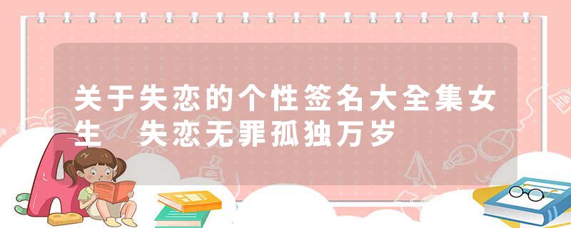 关于失恋的个性签名大全集女生 失恋无罪孤独万岁