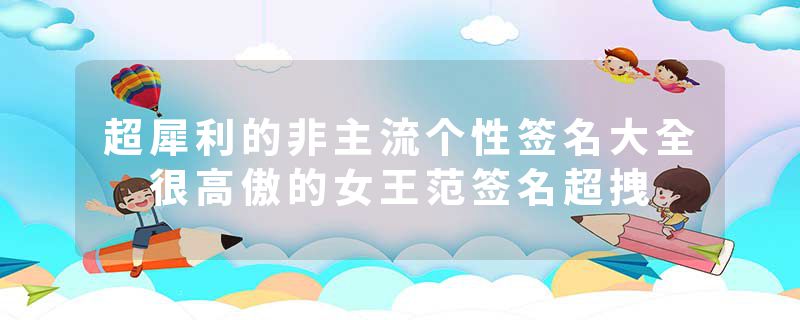 超犀利的非主流个性签名大全 很高傲的女王范签名超拽