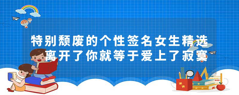 特别颓废的个性签名女生精选 离开了你就等于爱上了寂寞