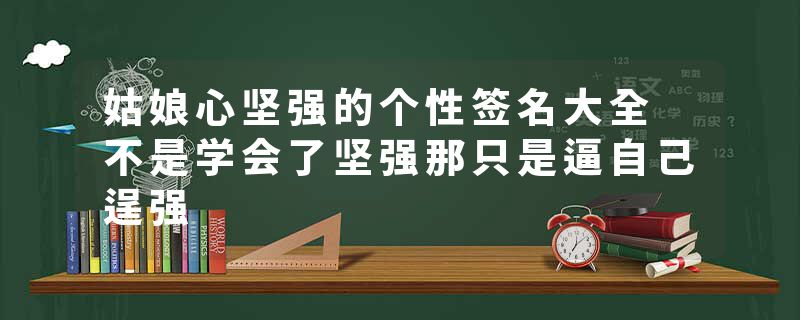 姑娘心坚强的个性签名大全 不是学会了坚强那只是逼自己逞强