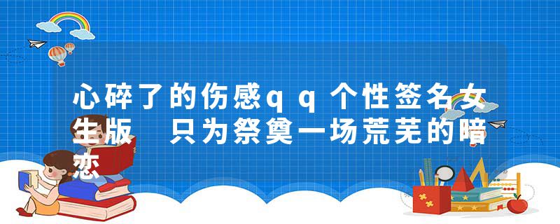 心碎了的伤感qq个性签名女生版 只为祭奠一场荒芜的暗恋