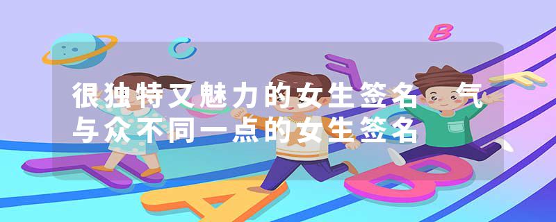 很独特又魅力的女生签名 气与众不同一点的女生签名