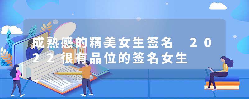 成熟感的精美女生签名 2022很有品位的签名女生