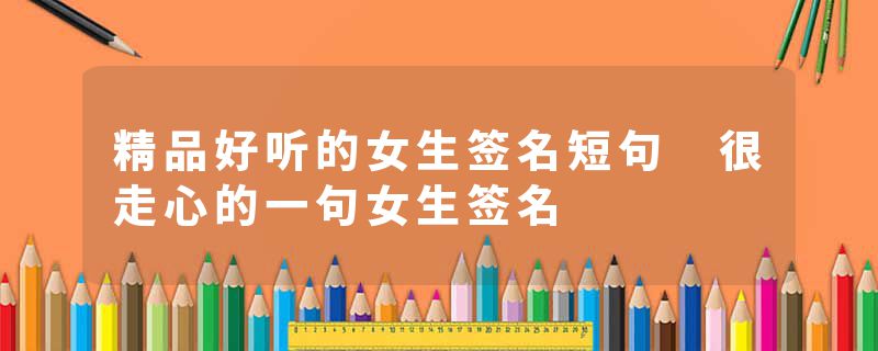 精品好听的女生签名短句 很走心的一句女生签名