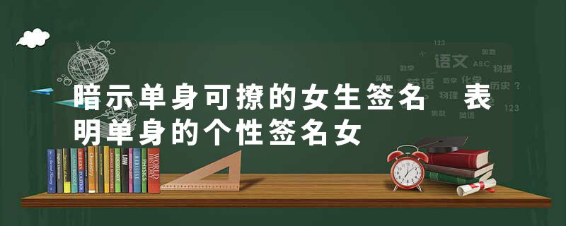 暗示单身可撩的女生签名 表明单身的个性签名女