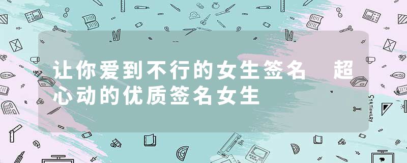 让你爱到不行的女生签名 超心动的优质签名女生