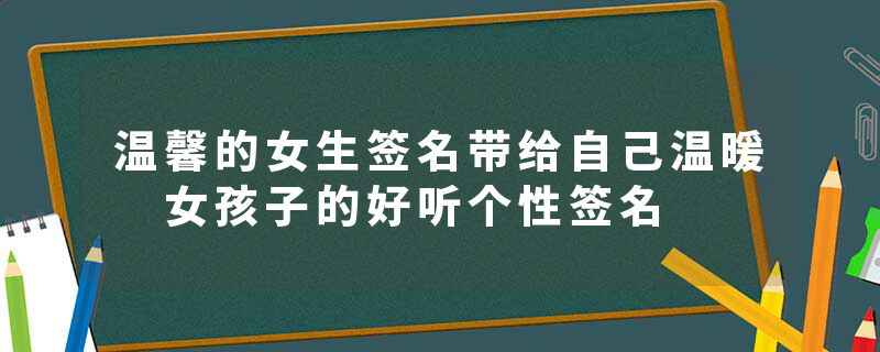 温馨的女生签名带给自己温暖 女孩子的好听个性签名