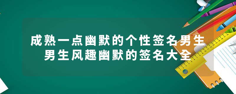 成熟一点幽默的个性签名男生 男生风趣幽默的签名大全