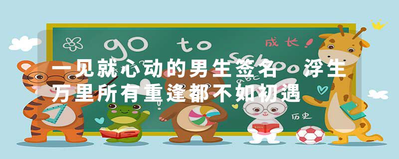 一见就心动的男生签名 浮生万里所有重逢都不如初遇