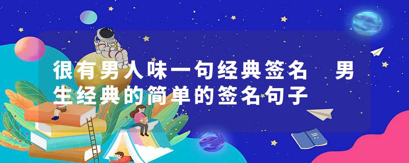 很有男人味一句经典签名 男生经典的简单的签名句子