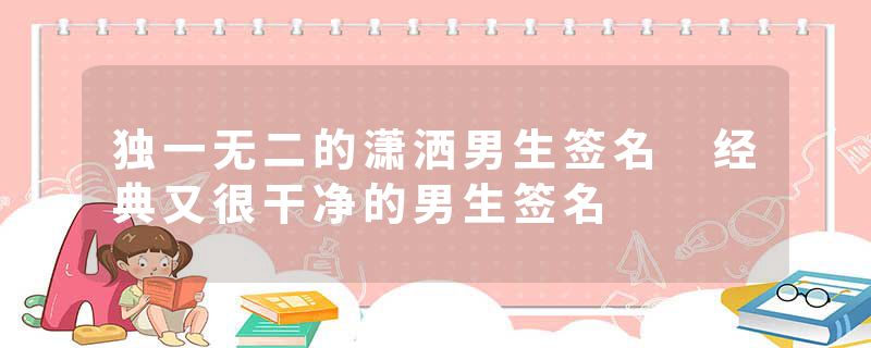 独一无二的潇洒男生签名 经典又很干净的男生签名
