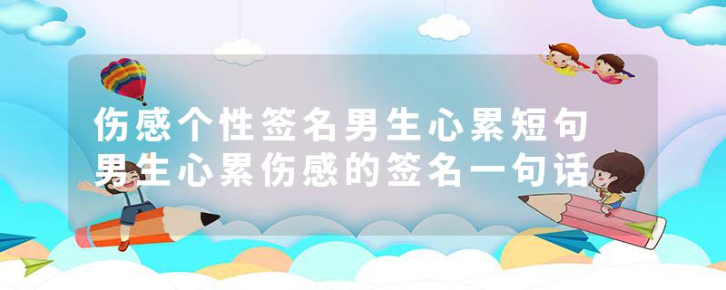 伤感个性签名男生心累短句 男生心累伤感的签名一句话