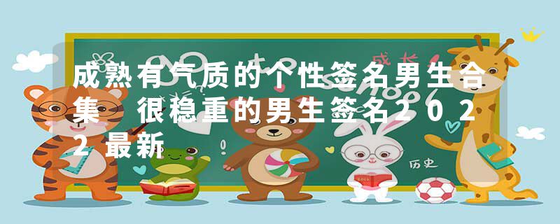 成熟有气质的个性签名男生合集 很稳重的男生签名2022最新