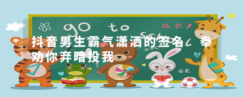 抖音男生霸气潇洒的签名 奉劝你弃暗投我