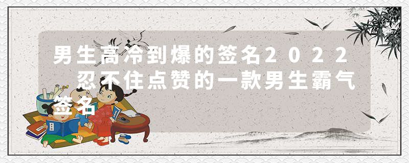男生高冷到爆的签名2022 忍不住点赞的一款男生霸气签名