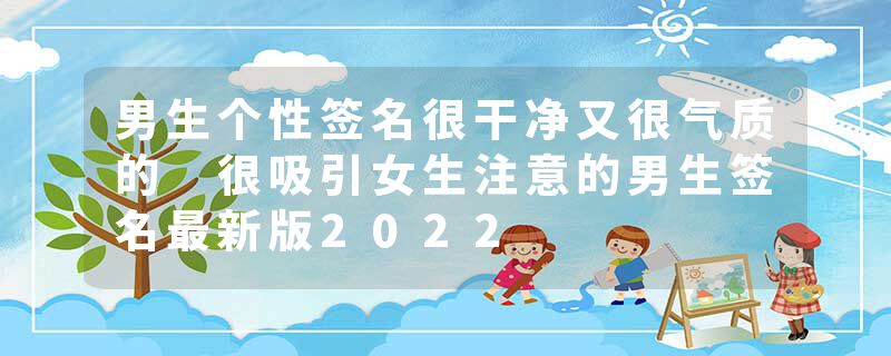 男生个性签名很干净又很气质的 很吸引女生注意的男生签名最新版2022