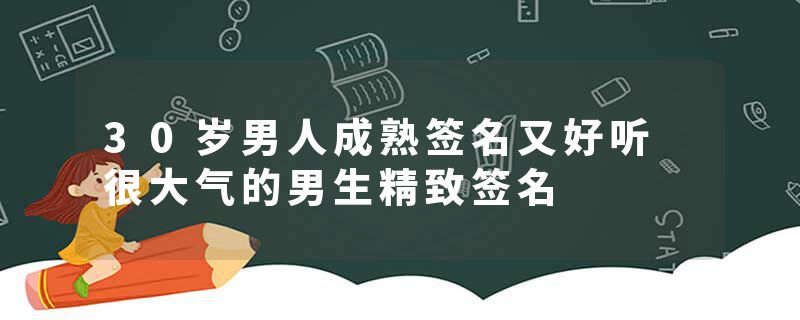 30岁男人成熟签名又好听 很大气的男生精致签名