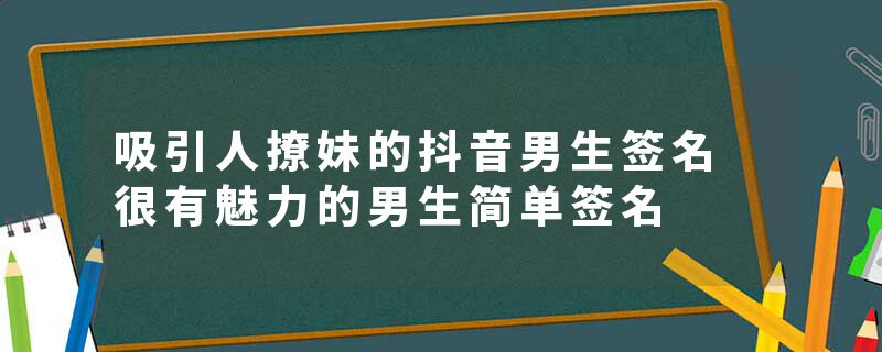 吸引人撩妹的抖音男生签名 很有魅力的男生简单签名