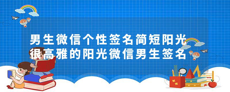 男生微信个性签名简短阳光 很高雅的阳光微信男生签名
